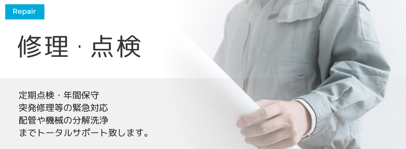 修理 突発修理等の緊急対応や定期点検、年間保守、配管や機械の分解洗浄までトータルサポート致します。