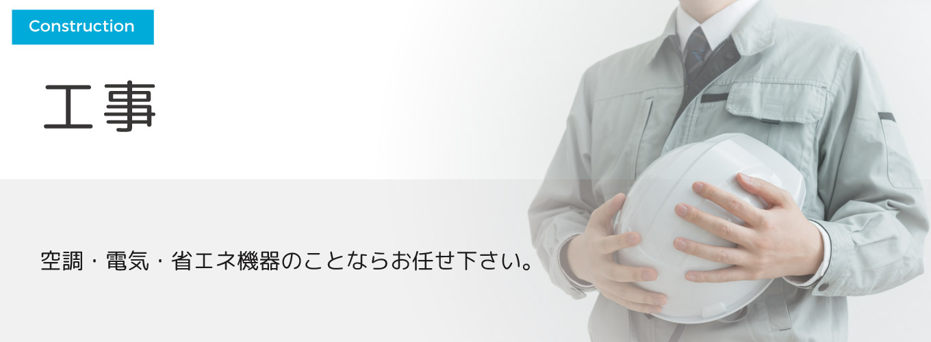 工事 空調・電気・省エネ機器のことならお任せください。