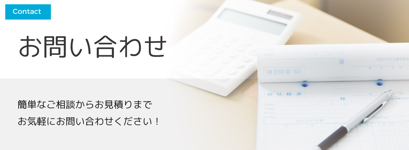 簡単なご相談からお見積りまで お気軽にお問い合わせください。
