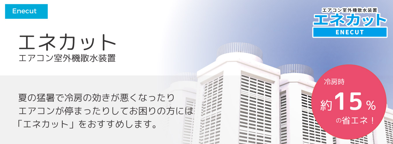 エネカット(室外機散水装置) 夏の猛暑で冷房の効きが悪くなったり、エアコンが停まったりしてお困りの方には、「エネカット」をおすすめします。