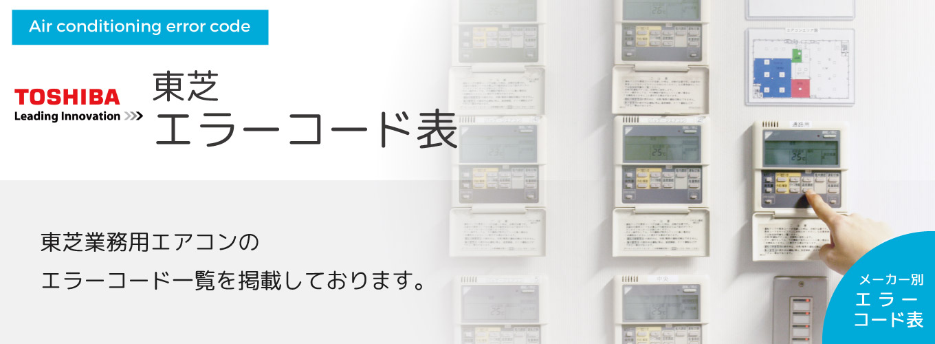 東芝エラーコード表 東芝業務用エアコンのエラーコード一覧を掲載しております。