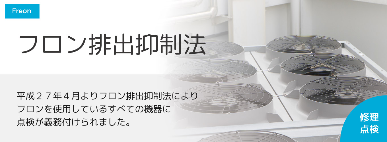 フロン排出抑制法 平成27年4月よりフロン排出抑制法によりフロンを使用しているすべての機器に点検が義務付けられました。