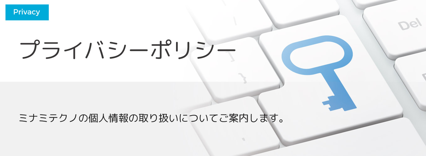 プライバシーポリシー ミナミテクノの個人情報の取り扱いについてご案内します。