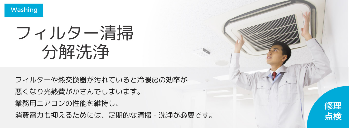 フィルター清掃・分解洗浄 フィルターや熱交換器が汚れていると冷暖房の効率が悪くなり光熱費がかさんでしまいます。業務用エアコンの性能を維持し、消費電力も抑えるためには、定期的な清掃・洗浄が必要です。